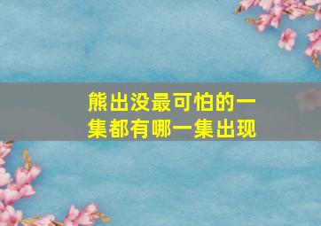 熊出没最可怕的一集都有哪一集出现