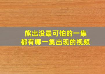 熊出没最可怕的一集都有哪一集出现的视频