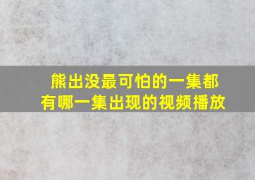 熊出没最可怕的一集都有哪一集出现的视频播放