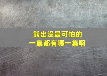 熊出没最可怕的一集都有哪一集啊