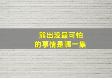 熊出没最可怕的事情是哪一集