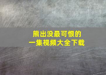 熊出没最可恨的一集视频大全下载