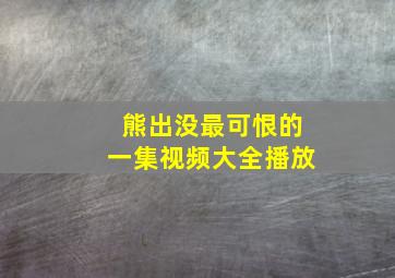 熊出没最可恨的一集视频大全播放