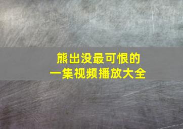 熊出没最可恨的一集视频播放大全