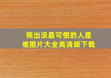 熊出没最可恨的人是谁图片大全高清版下载