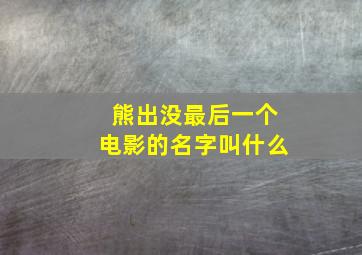 熊出没最后一个电影的名字叫什么