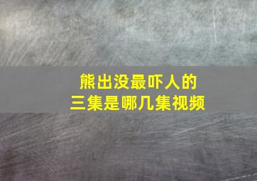 熊出没最吓人的三集是哪几集视频