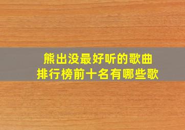 熊出没最好听的歌曲排行榜前十名有哪些歌