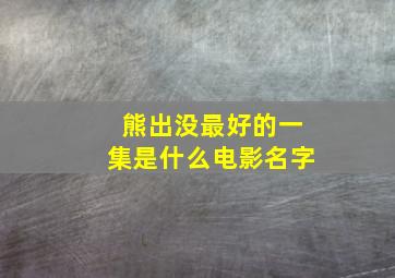 熊出没最好的一集是什么电影名字