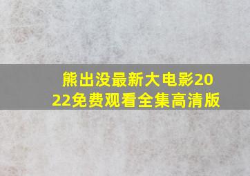 熊出没最新大电影2022免费观看全集高清版