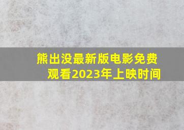 熊出没最新版电影免费观看2023年上映时间