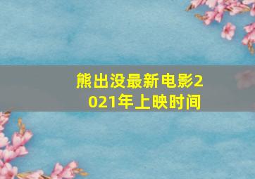 熊出没最新电影2021年上映时间