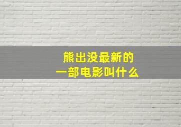 熊出没最新的一部电影叫什么