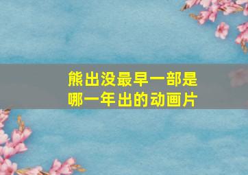 熊出没最早一部是哪一年出的动画片