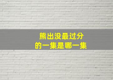 熊出没最过分的一集是哪一集