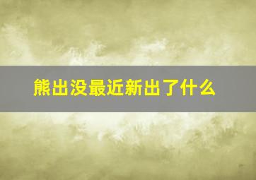 熊出没最近新出了什么