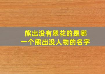 熊出没有翠花的是哪一个熊出没人物的名字