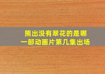 熊出没有翠花的是哪一部动画片第几集出场