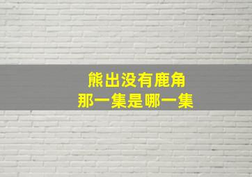 熊出没有鹿角那一集是哪一集