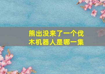 熊出没来了一个伐木机器人是哪一集