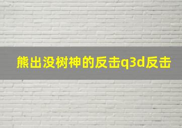 熊出没树神的反击q3d反击