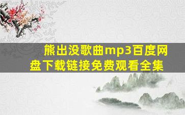 熊出没歌曲mp3百度网盘下载链接免费观看全集