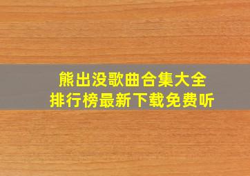 熊出没歌曲合集大全排行榜最新下载免费听