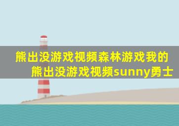 熊出没游戏视频森林游戏我的熊出没游戏视频sunny勇士