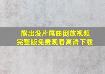 熊出没片尾曲倒放视频完整版免费观看高清下载