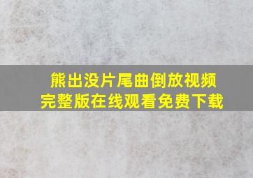 熊出没片尾曲倒放视频完整版在线观看免费下载