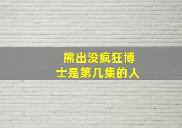 熊出没疯狂博士是第几集的人