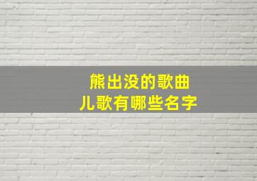 熊出没的歌曲儿歌有哪些名字