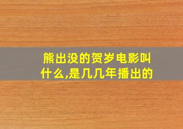 熊出没的贺岁电影叫什么,是几几年播出的