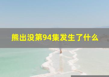 熊出没第94集发生了什么