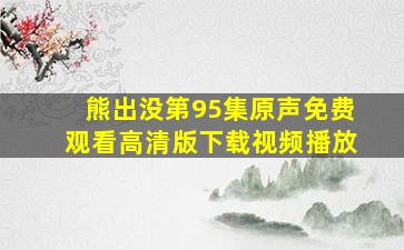 熊出没第95集原声免费观看高清版下载视频播放