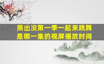 熊出没第一季一起来跳舞是哪一集的视屏播放时间