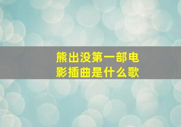 熊出没第一部电影插曲是什么歌