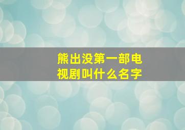 熊出没第一部电视剧叫什么名字