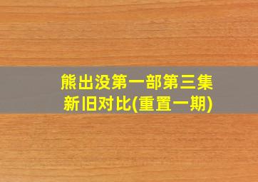 熊出没第一部第三集新旧对比(重置一期)