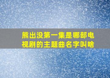 熊出没第一集是哪部电视剧的主题曲名字叫啥