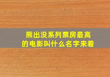 熊出没系列票房最高的电影叫什么名字来着