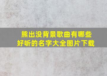 熊出没背景歌曲有哪些好听的名字大全图片下载