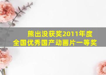 熊出没获奖2011年度全国优秀国产动画片一等奖