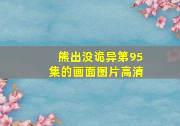 熊出没诡异第95集的画面图片高清