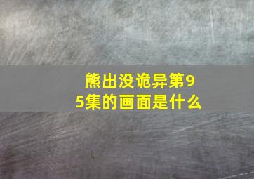 熊出没诡异第95集的画面是什么