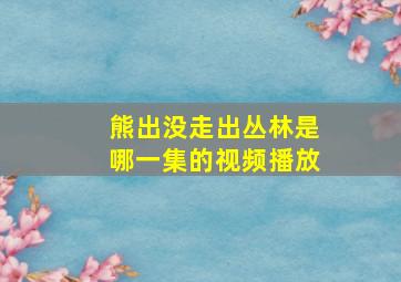 熊出没走出丛林是哪一集的视频播放