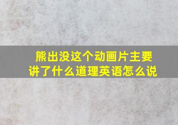 熊出没这个动画片主要讲了什么道理英语怎么说