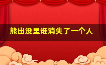 熊出没里谁消失了一个人