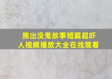 熊出没鬼故事短篇超吓人视频播放大全在线观看