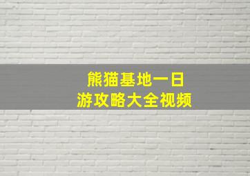 熊猫基地一日游攻略大全视频